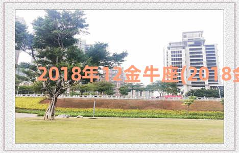 2018年12金牛座(2018金钞价格)