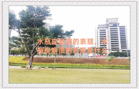 水瓶座崩溃的表现，水瓶座崩溃的表现是什么