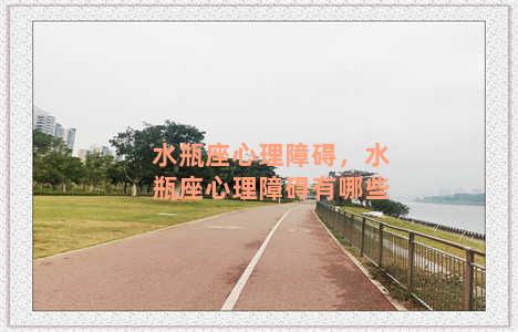 水瓶座心理障碍，水瓶座心理障碍有哪些